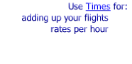 Use Times for:
adding up your flights
rates per hour