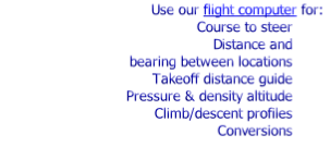 Use our flight computer for:
Course to steer
Distance and 
bearing between locations
Takeoff distance guide
Pressure & density altitude
Climb/descent profiles
Conversions